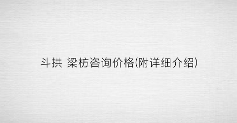 斗拱 梁枋咨询价格(附详细介绍)